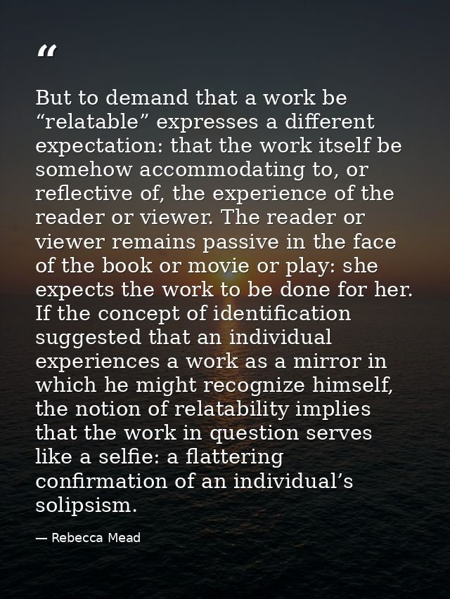 But to demand that a work be “relatable” expresses a different expectation: that the work itself be somehow accommodatin — Rebecca Mead