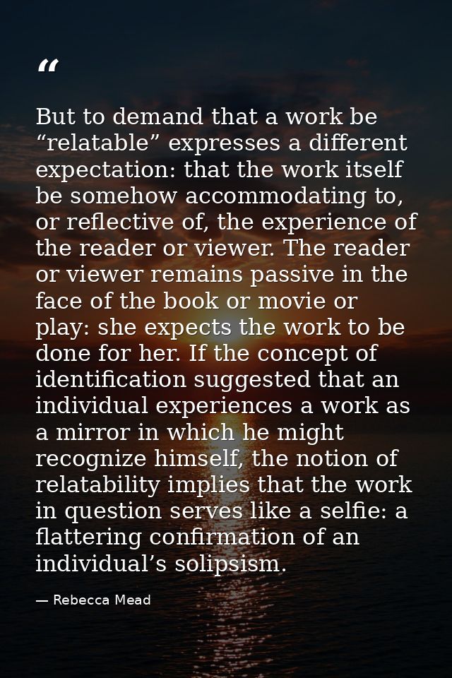 But to demand that a work be “relatable” expresses a different expectation: that the work itself be somehow accommodatin — Rebecca Mead