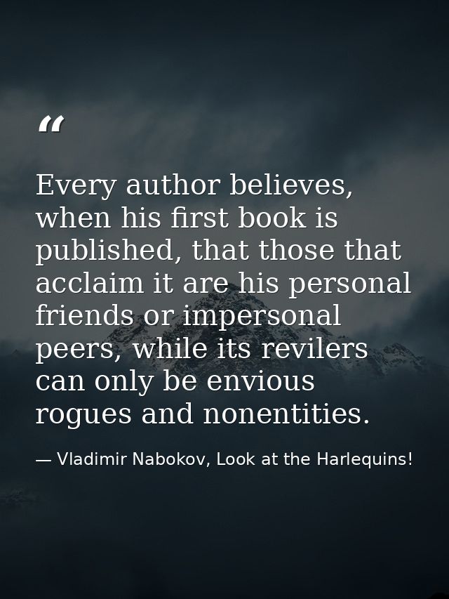Every author believes, when his first book is published, that those that acclaim it are his personal friends or imperson — Vladimir Nabokov, Look at the Harlequins!