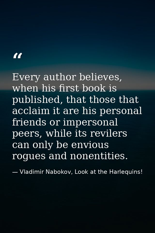Every author believes, when his first book is published, that those that acclaim it are his personal friends or imperson — Vladimir Nabokov, Look at the Harlequins!