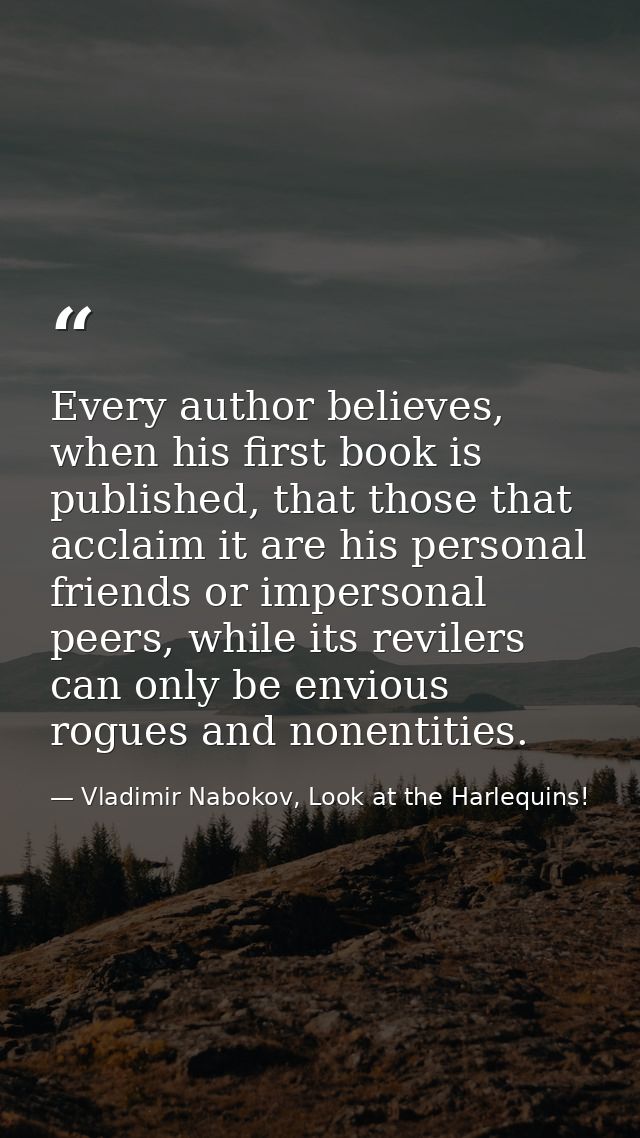 Every author believes, when his first book is published, that those that acclaim it are his personal friends or imperson — Vladimir Nabokov, Look at the Harlequins!