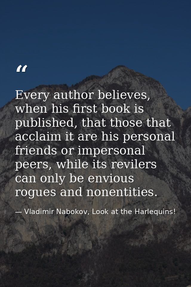 Every author believes, when his first book is published, that those that acclaim it are his personal friends or imperson — Vladimir Nabokov, Look at the Harlequins!