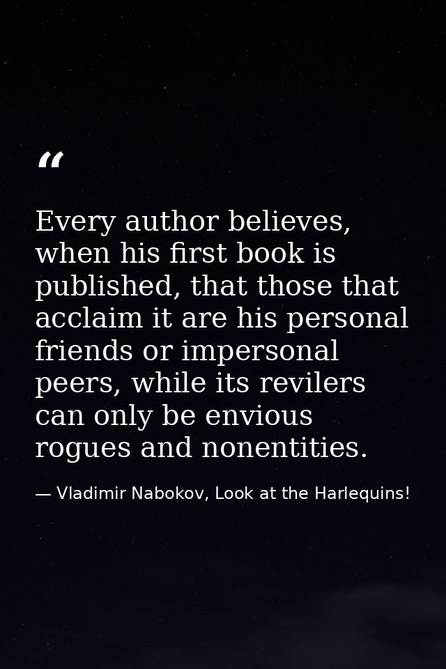 Every author believes, when his first book is published, that those that acclaim it are his personal friends or imperson — Vladimir Nabokov, Look at the Harlequins!