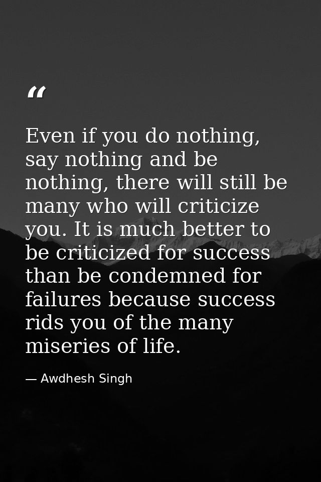 Even if you do nothing, say nothing and be nothing, there will still be many who will criticize you. It is much better t — Awdhesh Singh