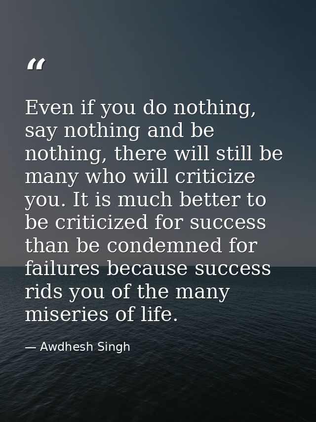Even if you do nothing, say nothing and be nothing, there will still be many who will criticize you. It is much better t — Awdhesh Singh