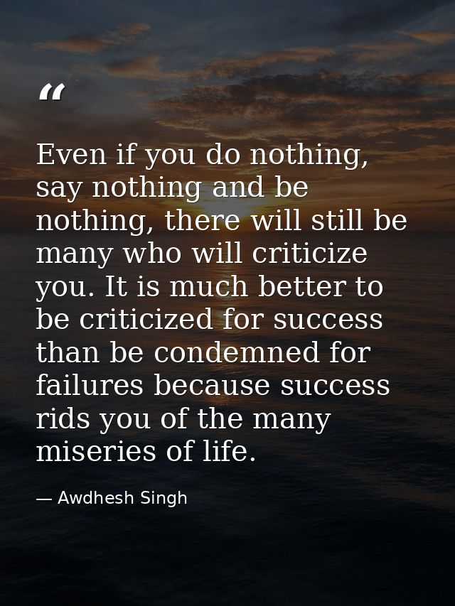 Even if you do nothing, say nothing and be nothing, there will still be many who will criticize you. It is much better t — Awdhesh Singh