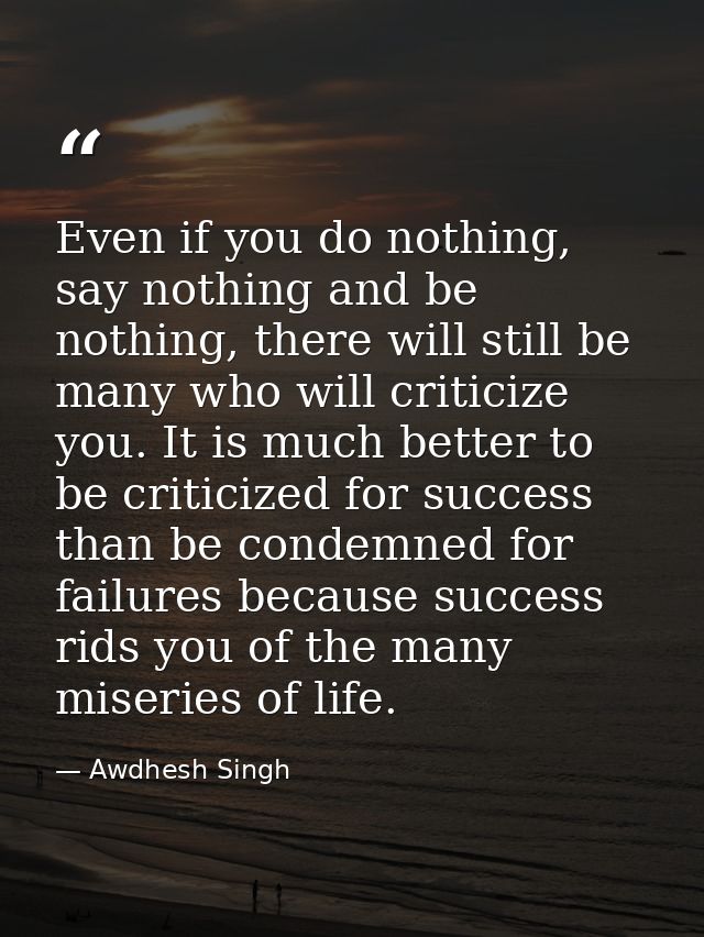 Even if you do nothing, say nothing and be nothing, there will still be many who will criticize you. It is much better t — Awdhesh Singh