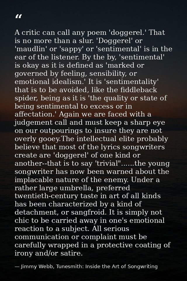 A critic can call any poem 'doggerel.' That is no more than a slur. 'Doggerel' or 'maudlin' or 'sappy' or 'sentimental'  — Jimmy Webb, Tunesmith: Inside the Art of Songwriting