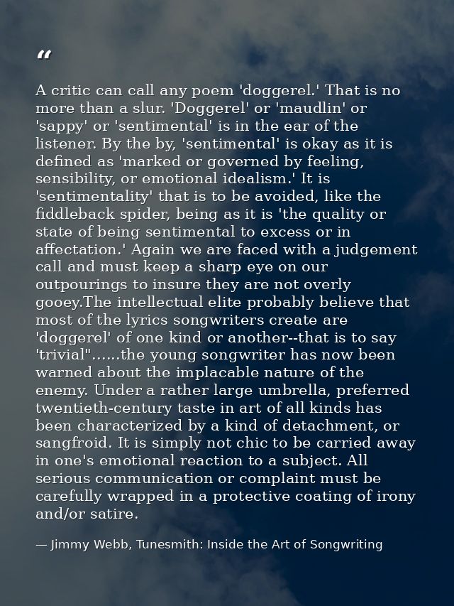 A critic can call any poem 'doggerel.' That is no more than a slur. 'Doggerel' or 'maudlin' or 'sappy' or 'sentimental'  — Jimmy Webb, Tunesmith: Inside the Art of Songwriting
