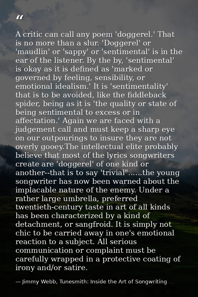 A critic can call any poem 'doggerel.' That is no more than a slur. 'Doggerel' or 'maudlin' or 'sappy' or 'sentimental'  — Jimmy Webb, Tunesmith: Inside the Art of Songwriting