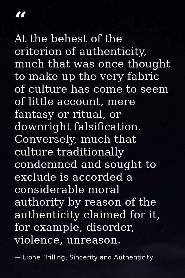 At the behest of the criterion of authenticity, much that was once thought to make up the very fabric of culture has com — Lionel Trilling, Sincerity and Authenticity