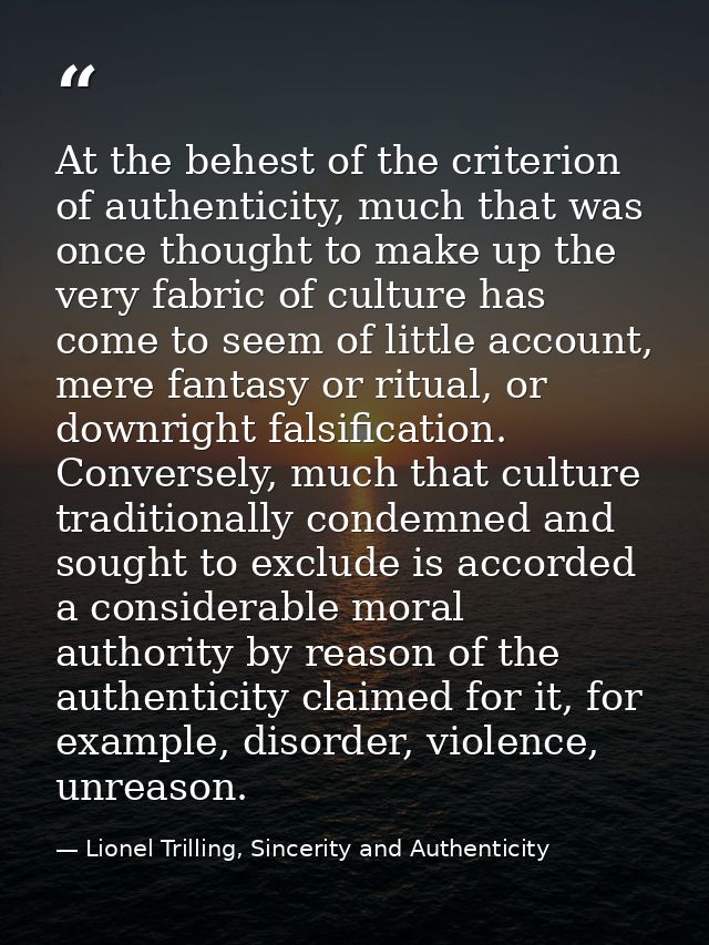 At the behest of the criterion of authenticity, much that was once thought to make up the very fabric of culture has com — Lionel Trilling, Sincerity and Authenticity