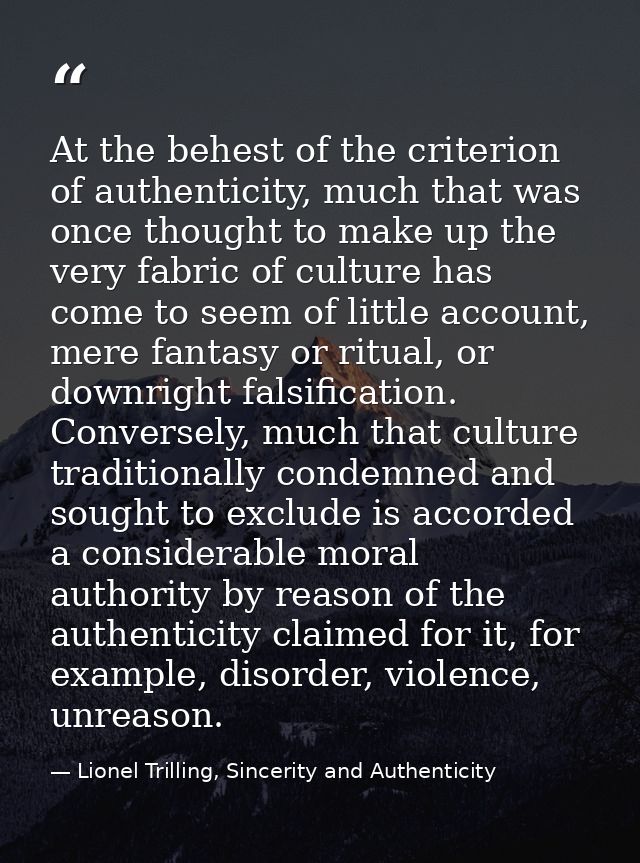 At the behest of the criterion of authenticity, much that was once thought to make up the very fabric of culture has com — Lionel Trilling, Sincerity and Authenticity