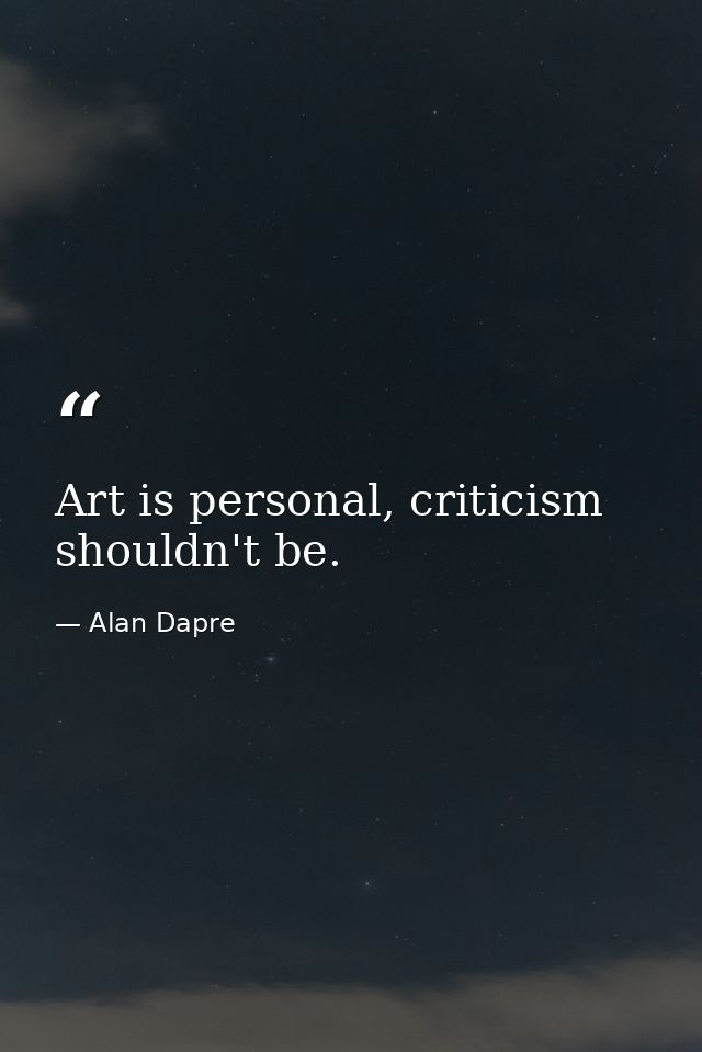 Art is personal, criticism shouldn't be. — Alan Dapre