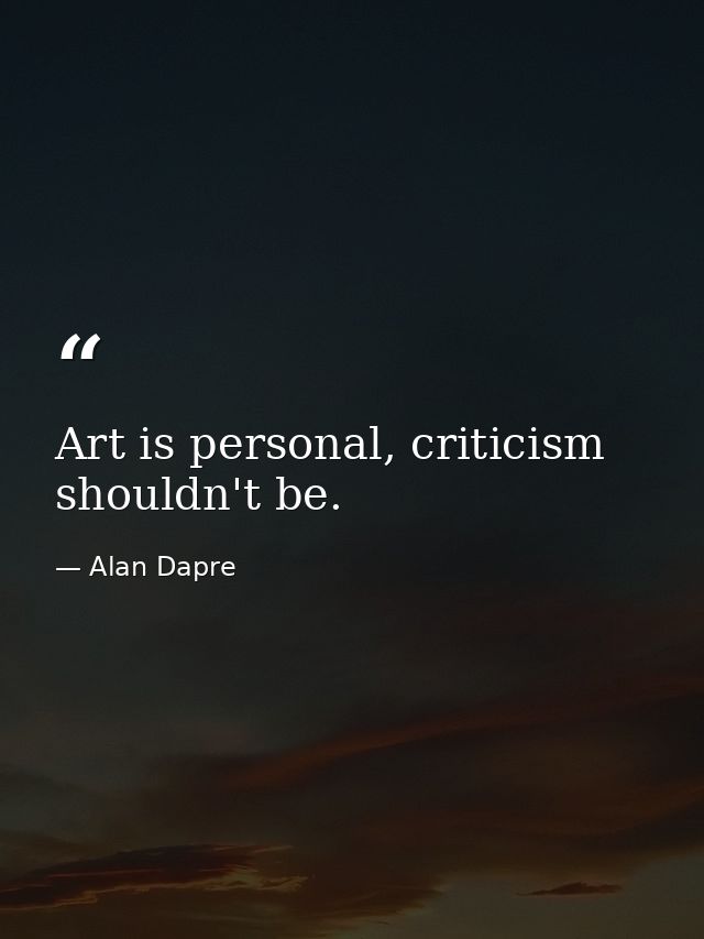 Art is personal, criticism shouldn't be. — Alan Dapre