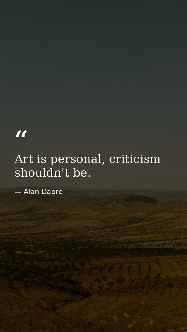 Art is personal, criticism shouldn't be. — Alan Dapre