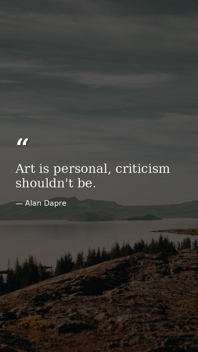 Art is personal, criticism shouldn't be. — Alan Dapre