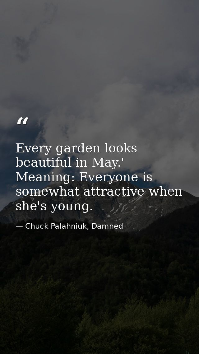 Every garden looks beautiful in May.' Meaning: Everyone is somewhat attractive when she's young. — Chuck Palahniuk, Damned