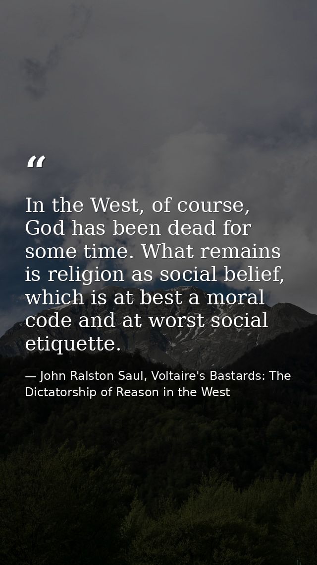In the West, of course, God has been dead for some time. What remains is religion as social belief, which is at best a m — John Ralston Saul, Voltaire's Bastards: The Dictatorship of Reason in the West