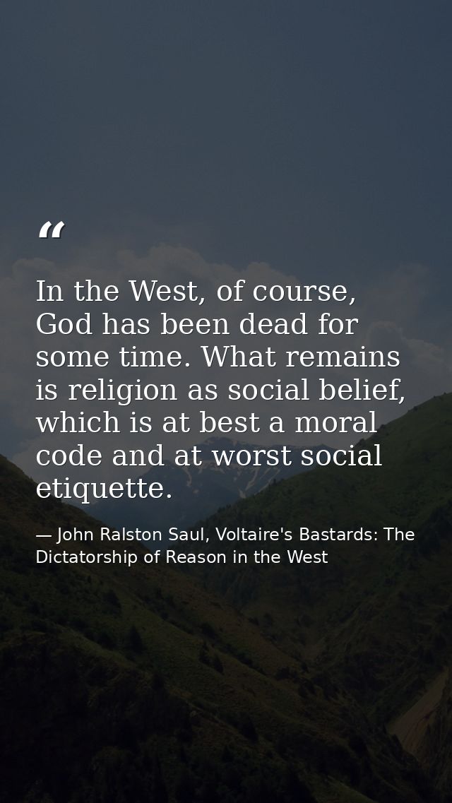In the West, of course, God has been dead for some time. What remains is religion as social belief, which is at best a m — John Ralston Saul, Voltaire's Bastards: The Dictatorship of Reason in the West