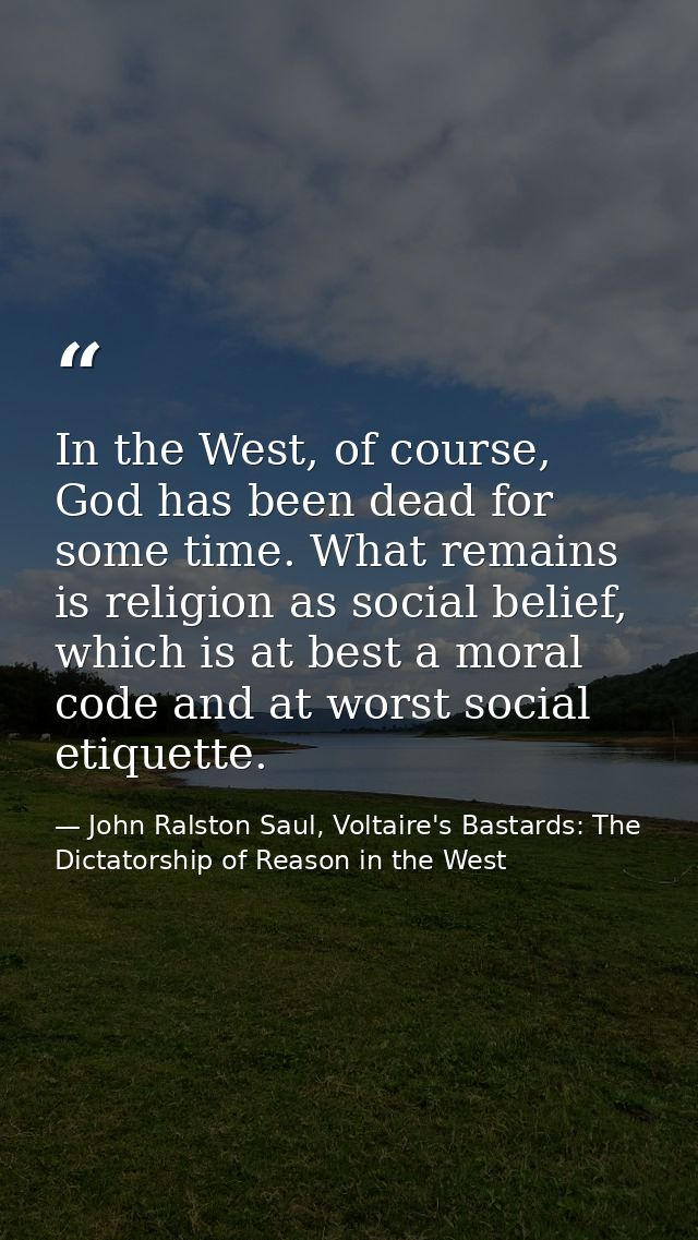 In the West, of course, God has been dead for some time. What remains is religion as social belief, which is at best a m — John Ralston Saul, Voltaire's Bastards: The Dictatorship of Reason in the West