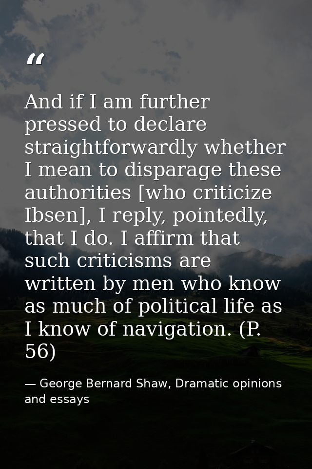 And if I am further pressed to declare straightforwardly whether I mean to disparage these authorities [who criticize Ib — George Bernard Shaw, Dramatic opinions and essays