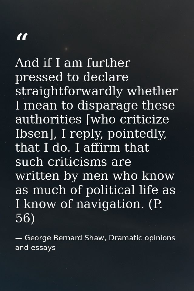 And if I am further pressed to declare straightforwardly whether I mean to disparage these authorities [who criticize Ib — George Bernard Shaw, Dramatic opinions and essays