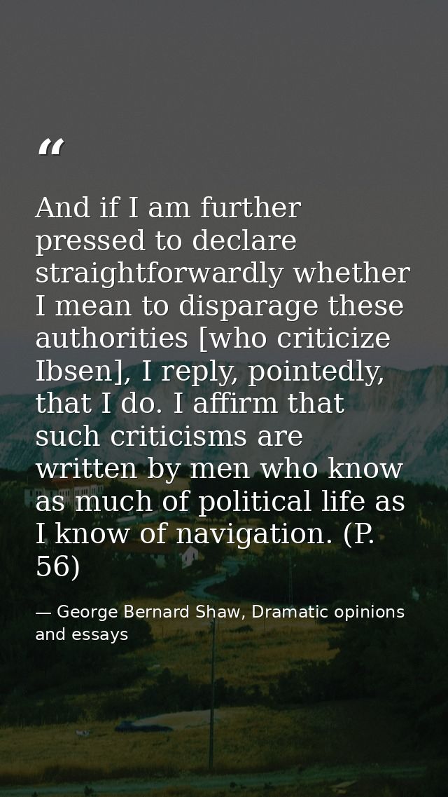 And if I am further pressed to declare straightforwardly whether I mean to disparage these authorities [who criticize Ib — George Bernard Shaw, Dramatic opinions and essays