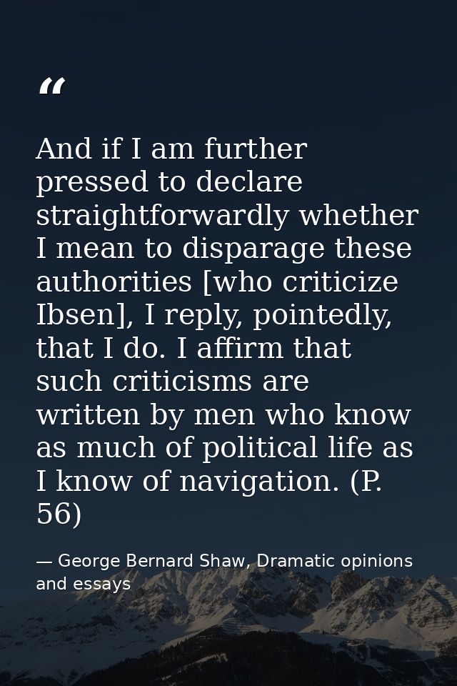 And if I am further pressed to declare straightforwardly whether I mean to disparage these authorities [who criticize Ib — George Bernard Shaw, Dramatic opinions and essays
