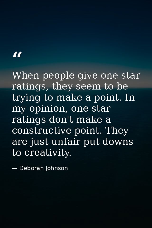 When people give one star ratings, they seem to be trying to make a point. In my opinion, one star ratings don't make a  — Deborah Johnson