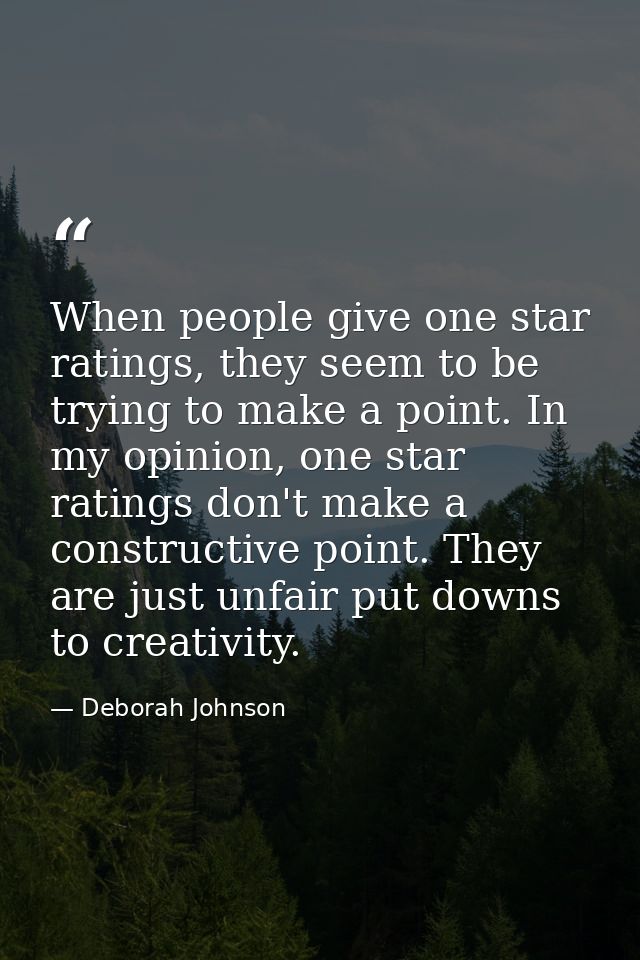 When people give one star ratings, they seem to be trying to make a point. In my opinion, one star ratings don't make a  — Deborah Johnson