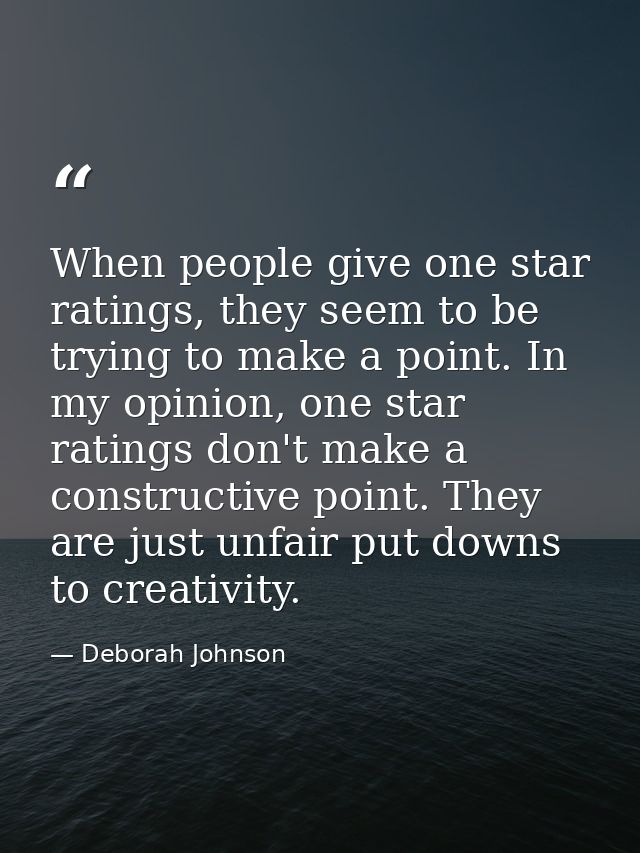 When people give one star ratings, they seem to be trying to make a point. In my opinion, one star ratings don't make a  — Deborah Johnson