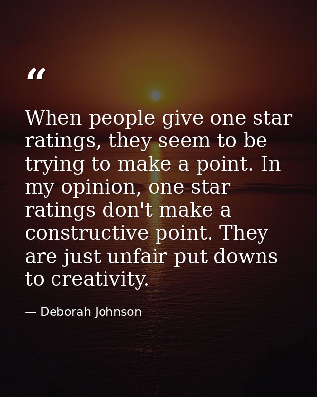 When people give one star ratings, they seem to be trying to make a point. In my opinion, one star ratings don't make a  — Deborah Johnson
