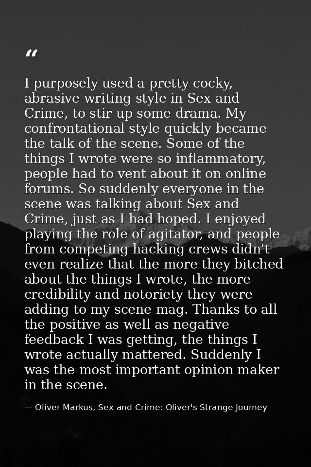 I purposely used a pretty cocky, abrasive writing style in Sex and Crime, to stir up some drama. My confrontational styl — Oliver Markus, Sex and Crime: Oliver's Strange Journey
