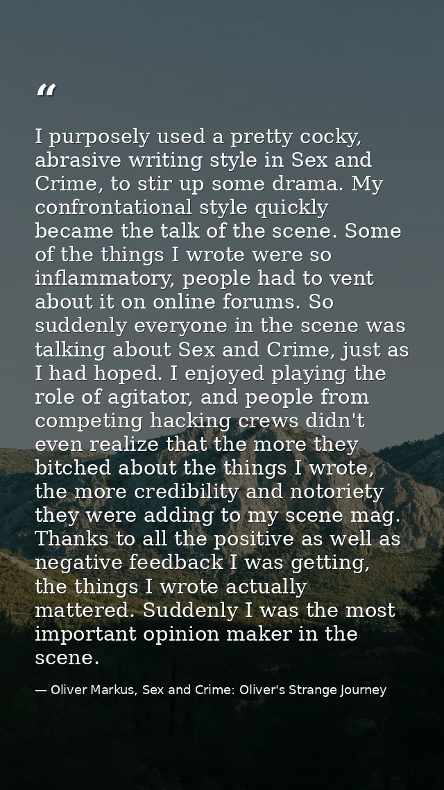 I purposely used a pretty cocky, abrasive writing style in Sex and Crime, to stir up some drama. My confrontational styl — Oliver Markus, Sex and Crime: Oliver's Strange Journey