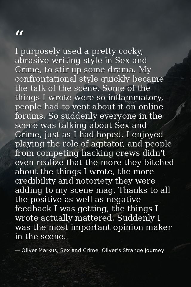 I purposely used a pretty cocky, abrasive writing style in Sex and Crime, to stir up some drama. My confrontational styl — Oliver Markus, Sex and Crime: Oliver's Strange Journey