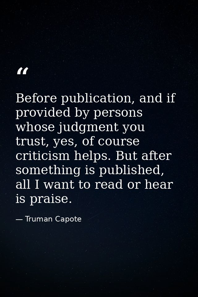 Before publication, and if provided by persons whose judgment you trust, yes, of course criticism helps. But after somet — Truman Capote