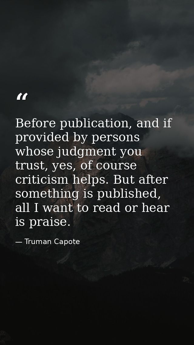 Before publication, and if provided by persons whose judgment you trust, yes, of course criticism helps. But after somet — Truman Capote