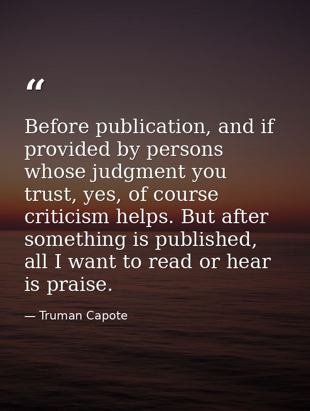 Before publication, and if provided by persons whose judgment you trust, yes, of course criticism helps. But after somet — Truman Capote
