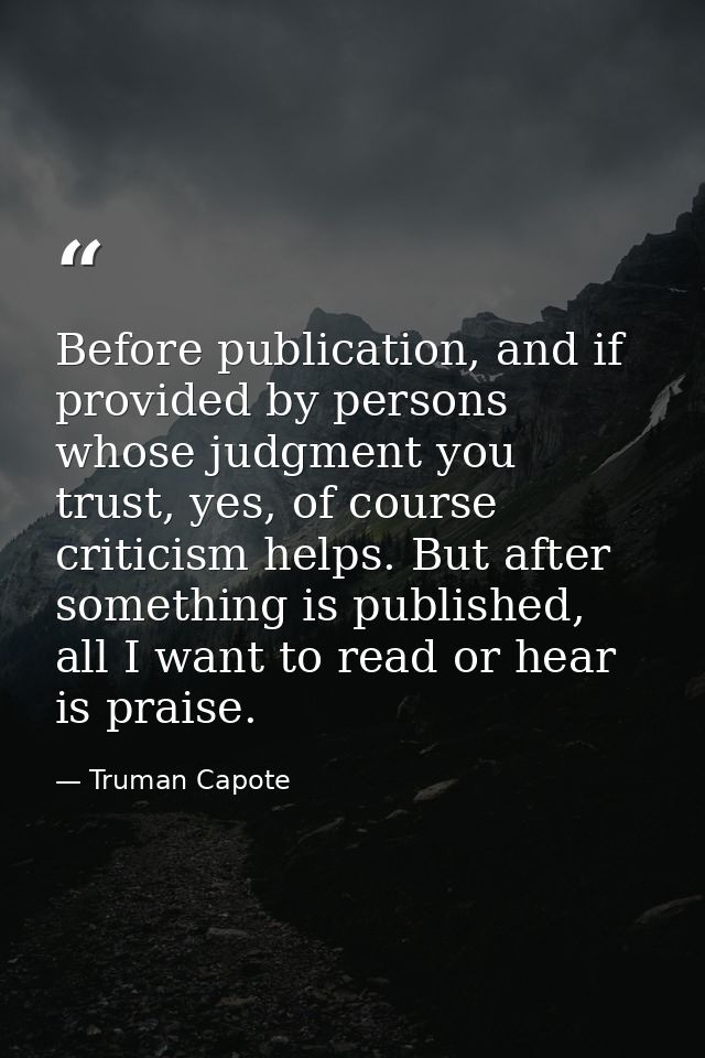 Before publication, and if provided by persons whose judgment you trust, yes, of course criticism helps. But after somet — Truman Capote