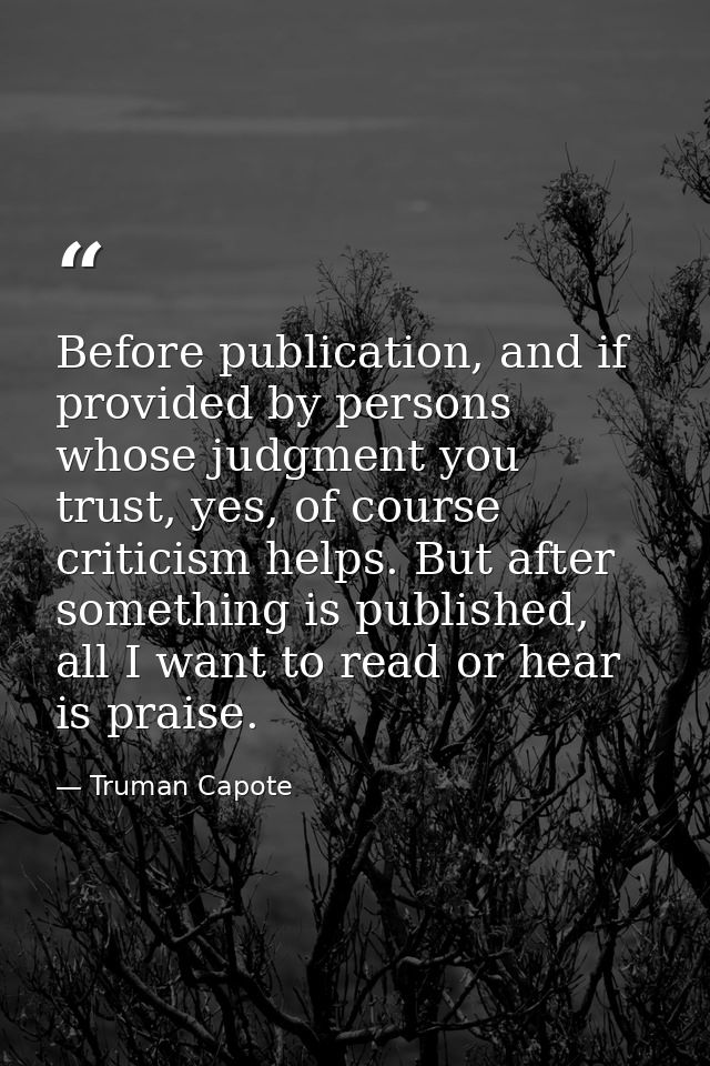 Before publication, and if provided by persons whose judgment you trust, yes, of course criticism helps. But after somet — Truman Capote