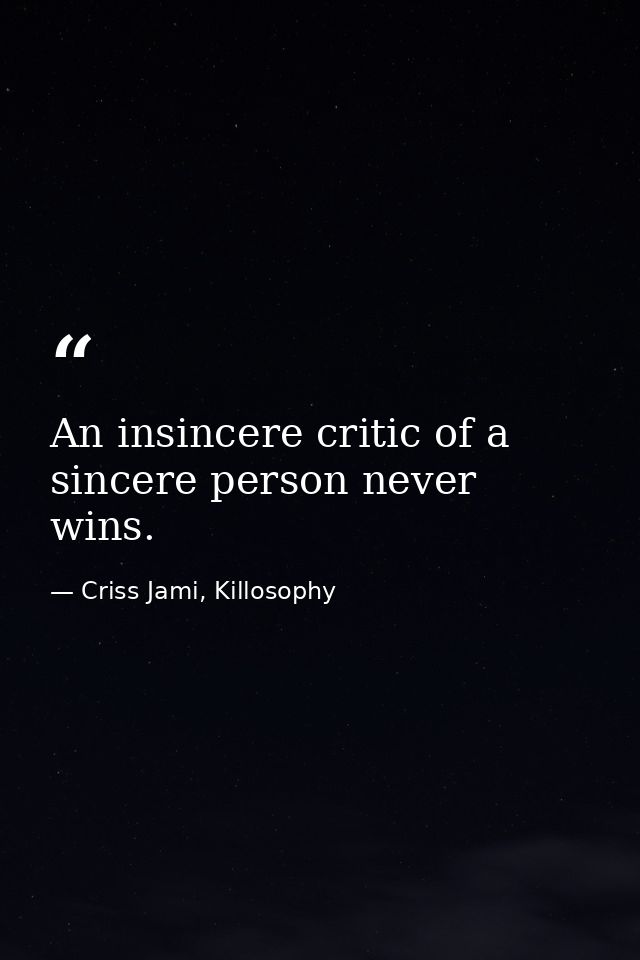 An insincere critic of a sincere person never wins. — Criss Jami, Killosophy