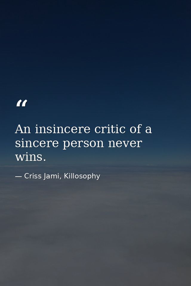 An insincere critic of a sincere person never wins. — Criss Jami, Killosophy