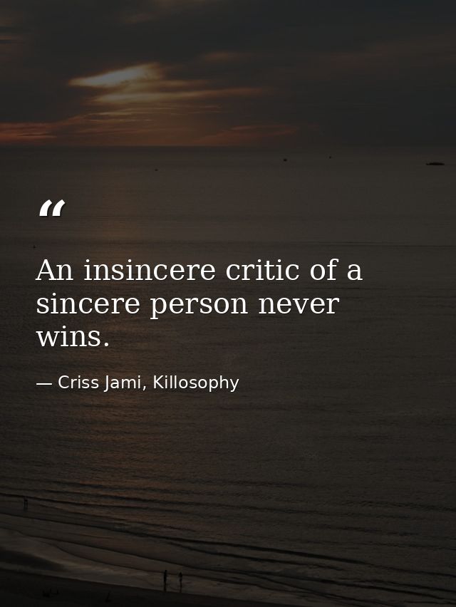 An insincere critic of a sincere person never wins. — Criss Jami, Killosophy