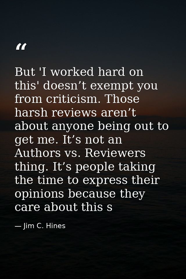 But 'I worked hard on this' doesn’t exempt you from criticism. Those harsh reviews aren’t about anyone being out to get  — Jim C. Hines