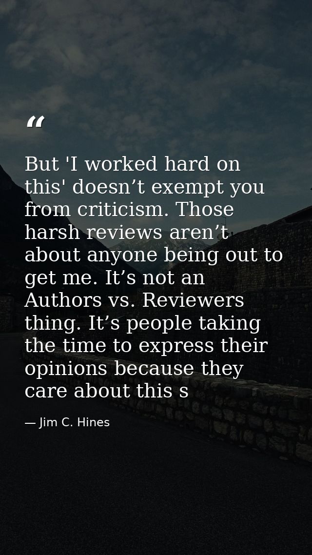 But 'I worked hard on this' doesn’t exempt you from criticism. Those harsh reviews aren’t about anyone being out to get  — Jim C. Hines