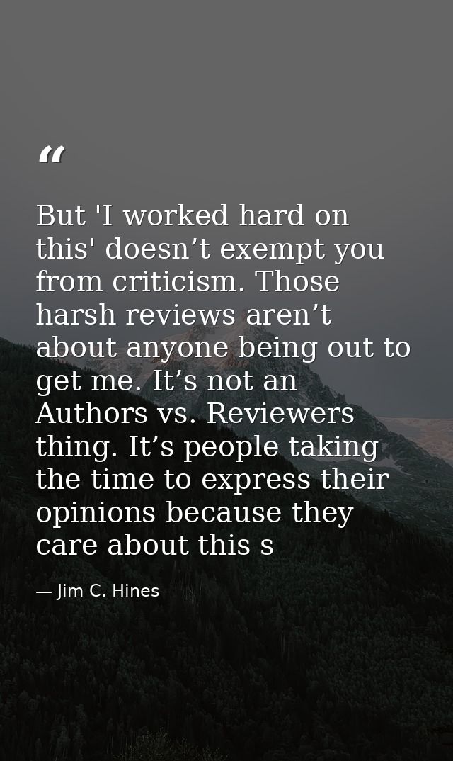 But 'I worked hard on this' doesn’t exempt you from criticism. Those harsh reviews aren’t about anyone being out to get  — Jim C. Hines