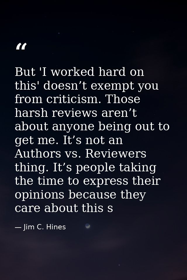 But 'I worked hard on this' doesn’t exempt you from criticism. Those harsh reviews aren’t about anyone being out to get  — Jim C. Hines