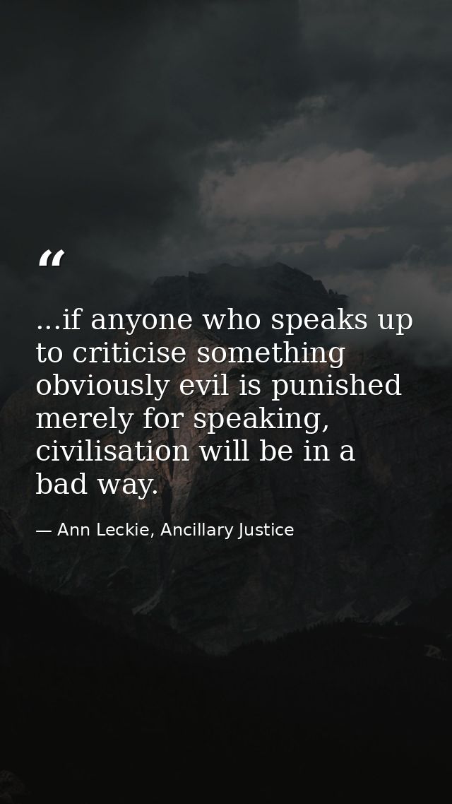 ...if anyone who speaks up to criticise something obviously evil is punished merely for speaking, civilisation will be i — Ann Leckie, Ancillary Justice