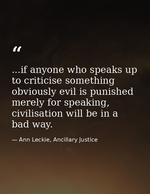 ...if anyone who speaks up to criticise something obviously evil is punished merely for speaking, civilisation will be i — Ann Leckie, Ancillary Justice